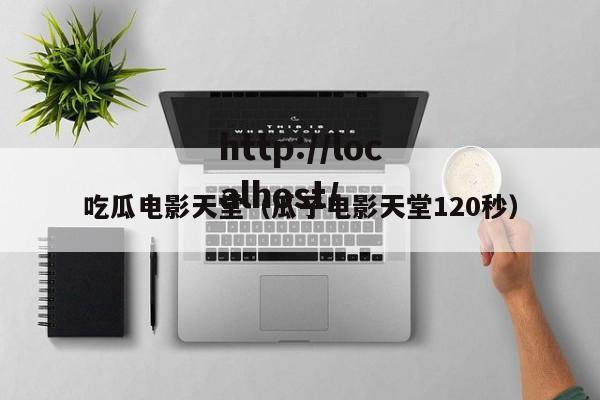 吃瓜电影天堂(瓜子电影天堂120秒)